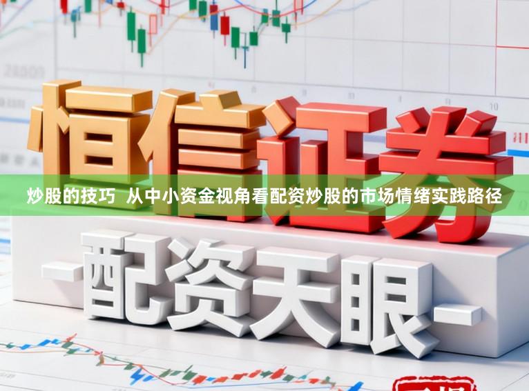 炒股的技巧  从中小资金视角看配资炒股的市场情绪实践路径