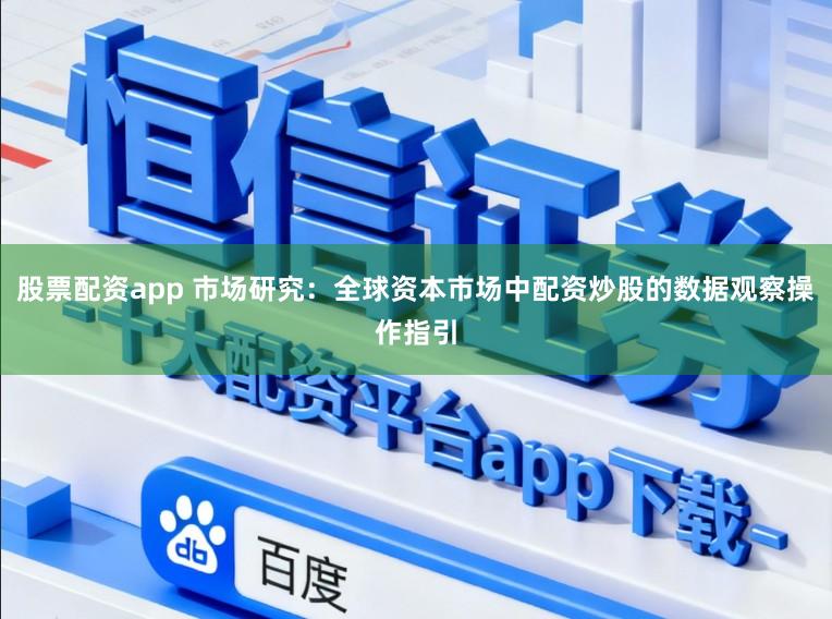 股票配资app 市场研究：全球资本市场中配资炒股的数据观察操作指引