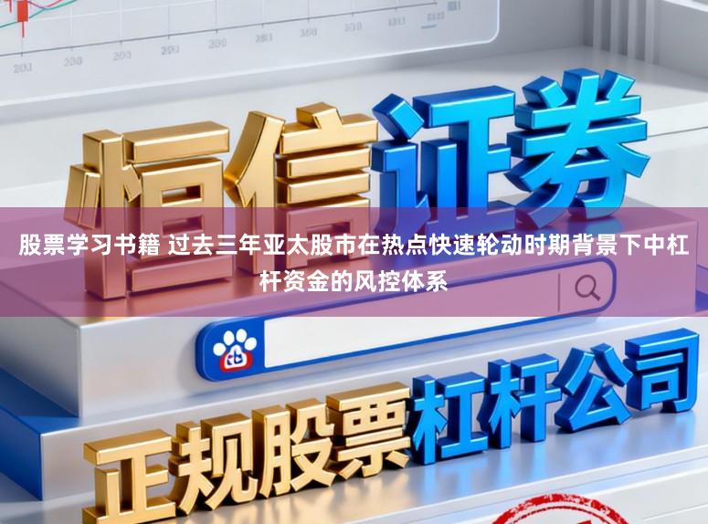 股票学习书籍 过去三年亚太股市在热点快速轮动时期背景下中杠杆资金的风控体系