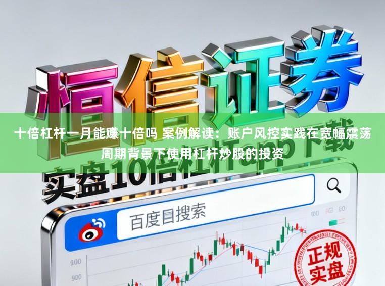 十倍杠杆一月能赚十倍吗 案例解读：账户风控实践在宽幅震荡周期背景下使用杠杆炒股的投资