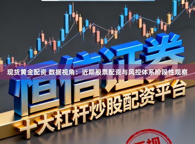 现货黄金配资 数据视角：近期股票配资与风控体系阶段性观察