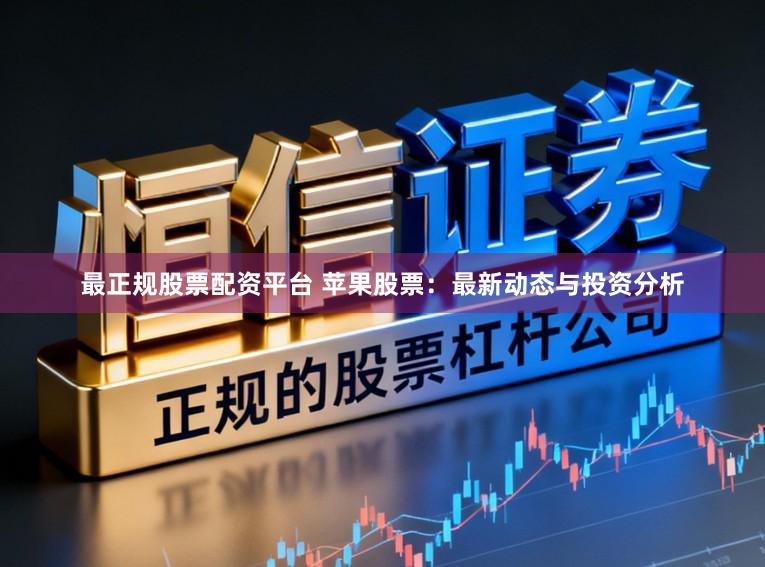 最正规股票配资平台 苹果股票：最新动态与投资分析