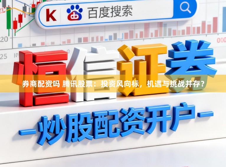 券商配资吗 腾讯股票：投资风向标，机遇与挑战并存？