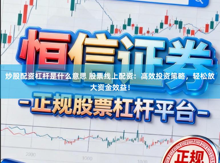 炒股配资杠杆是什么意思 股票线上配资：高效投资策略，轻松放大资金效益！