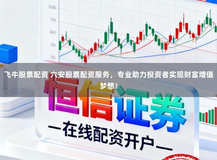 飞牛股票配资 六安股票配资服务,专业助力投资者实现财富增值梦想!