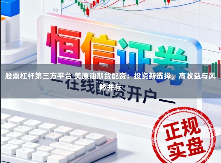 股票杠杆第三方平台 美原油期货配资:投资新选择,高收益与风险并存
