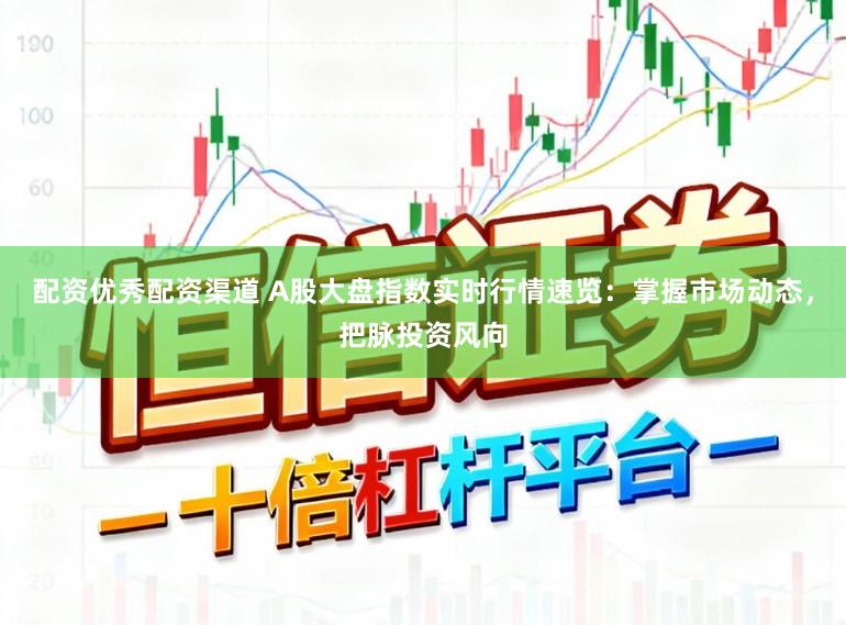 配资优秀配资渠道 A股大盘指数实时行情速览：掌握市场动态，把脉投资风向