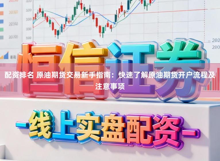 配资排名 原油期货交易新手指南：快速了解原油期货开户流程及注意事项