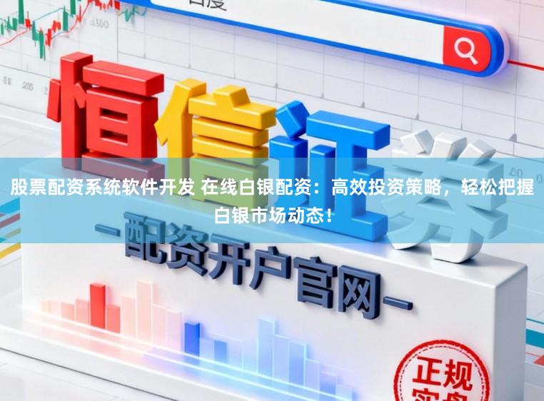 股票配资系统软件开发 在线白银配资:高效投资策略,轻松把握白银市场动态!