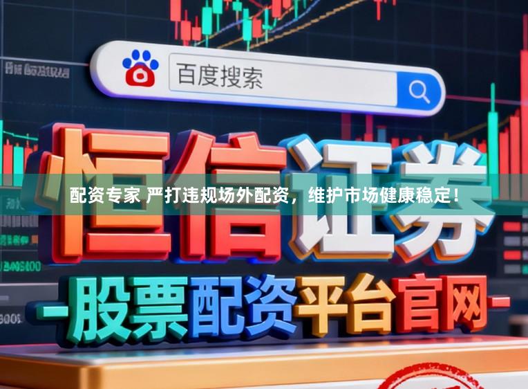 配资专家 严打违规场外配资，维护市场健康稳定！