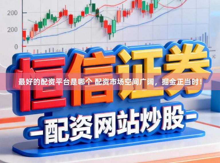 最好的配资平台是哪个 配资市场空间广阔，掘金正当时！