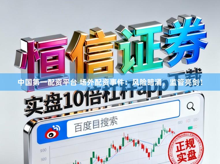 中国第一配资平台 场外配资事件：风险暗涌，监管亮剑！