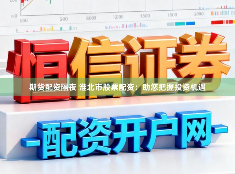 期货配资隔夜 淮北市股票配资：助您把握投资机遇